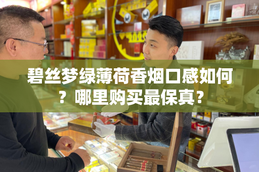 碧丝梦绿薄荷香烟口感如何？哪里购买最保真？